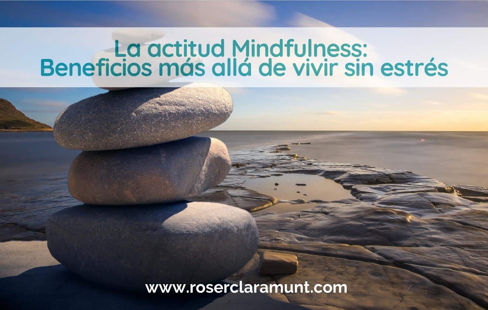 beneficios de la actitud mindfulness más allá de la gestión del estrés - blog Roser Claramunt