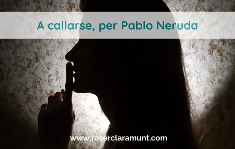 a callarse - poema de Pablo Neruda - blog de Roser Claramunt