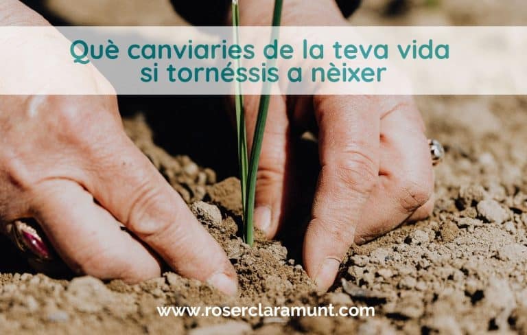 què canviaries de la teva vida si tornessis a nèixer - blog de Roser Claramunt